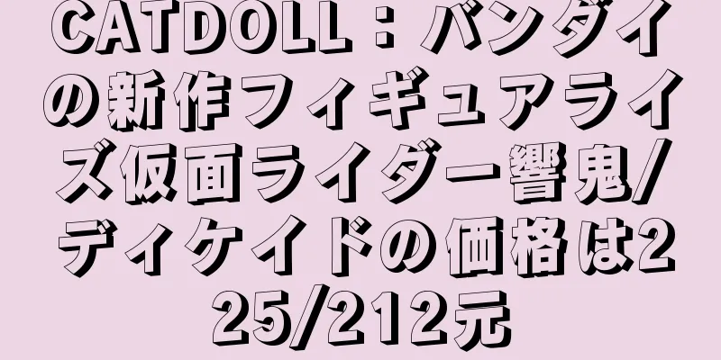 CATDOLL：バンダイの新作フィギュアライズ仮面ライダー響鬼/ディケイドの価格は225/212元