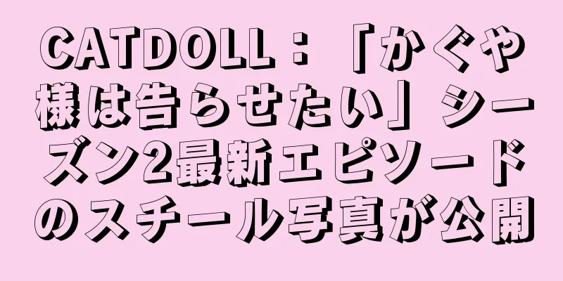 CATDOLL：「かぐや様は告らせたい」シーズン2最新エピソードのスチール写真が公開