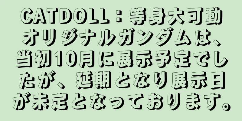 CATDOLL：等身大可動オリジナルガンダムは、当初10月に展示予定でしたが、延期となり展示日が未定となっております。