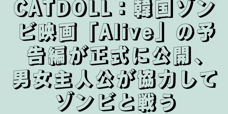 CATDOLL：韓国ゾンビ映画「Alive」の予告編が正式に公開、男女主人公が協力してゾンビと戦う