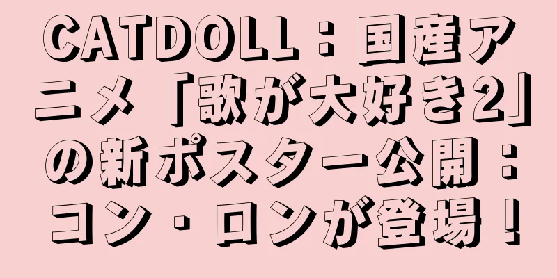 CATDOLL：国産アニメ「歌が大好き2」の新ポスター公開：コン・ロンが登場！