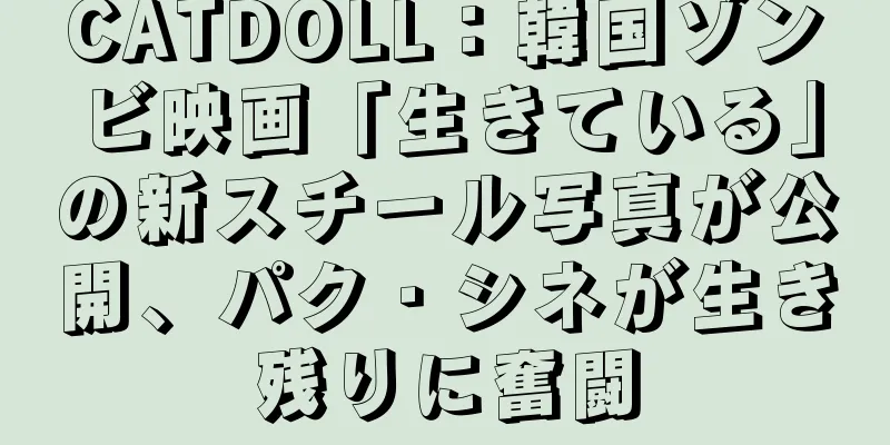 CATDOLL：韓国ゾンビ映画「生きている」の新スチール写真が公開、パク・シネが生き残りに奮闘