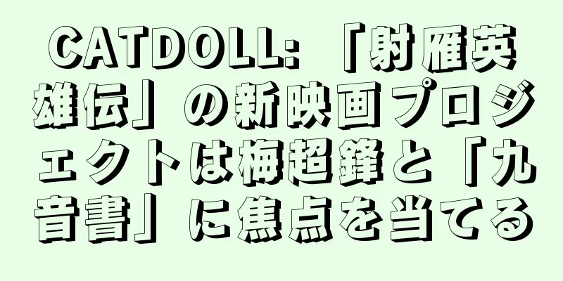 CATDOLL: 「射雁英雄伝」の新映画プロジェクトは梅超鋒と「九音書」に焦点を当てる