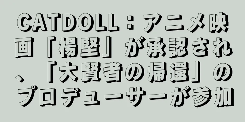 CATDOLL：アニメ映画「楊堅」が承認され、「大賢者の帰還」のプロデューサーが参加