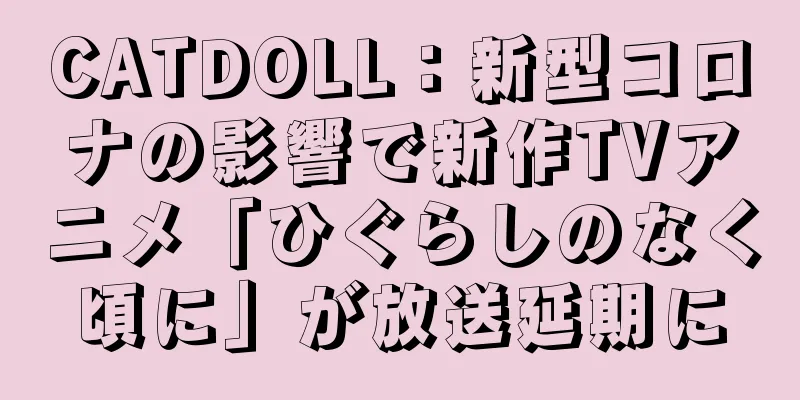 CATDOLL：新型コロナの影響で新作TVアニメ「ひぐらしのなく頃に」が放送延期に