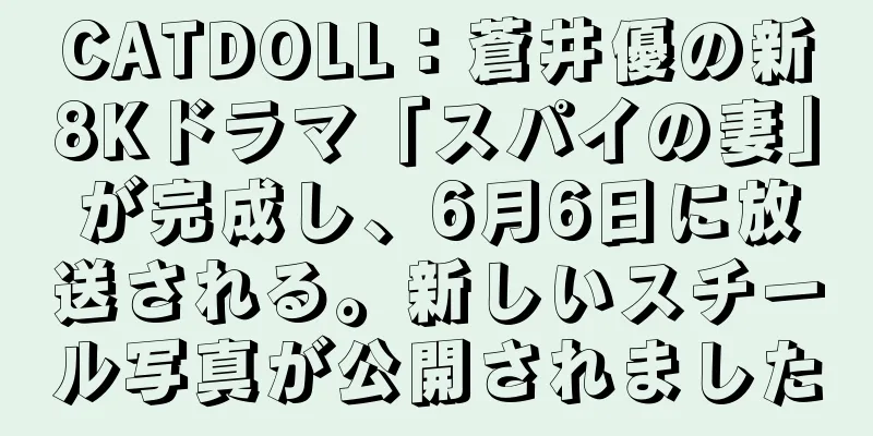 CATDOLL：蒼井優の新8Kドラマ「スパイの妻」が完成し、6月6日に放送される。新しいスチール写真が公開されました