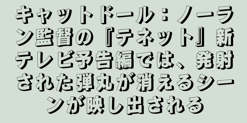 キャットドール：ノーラン監督の『テネット』新テレビ予告編では、発射された弾丸が消えるシーンが映し出される