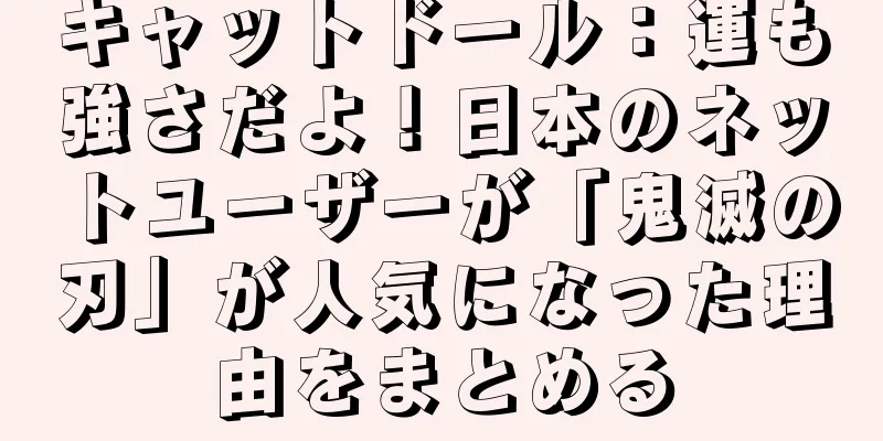 キャットドール：運も強さだよ！日本のネットユーザーが「鬼滅の刃」が人気になった理由をまとめる