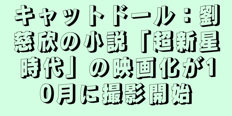 キャットドール：劉慈欣の小説「超新星時代」の映画化が10月に撮影開始