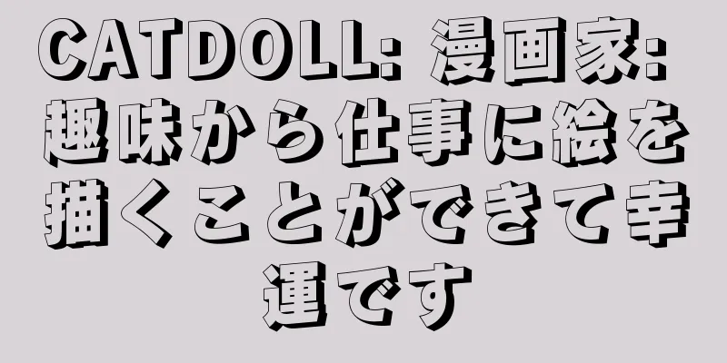 CATDOLL: 漫画家: 趣味から仕事に絵を描くことができて幸運です