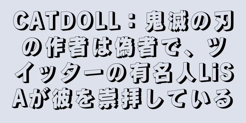 CATDOLL：鬼滅の刃の作者は偽者で、ツイッターの有名人LiSAが彼を崇拝している