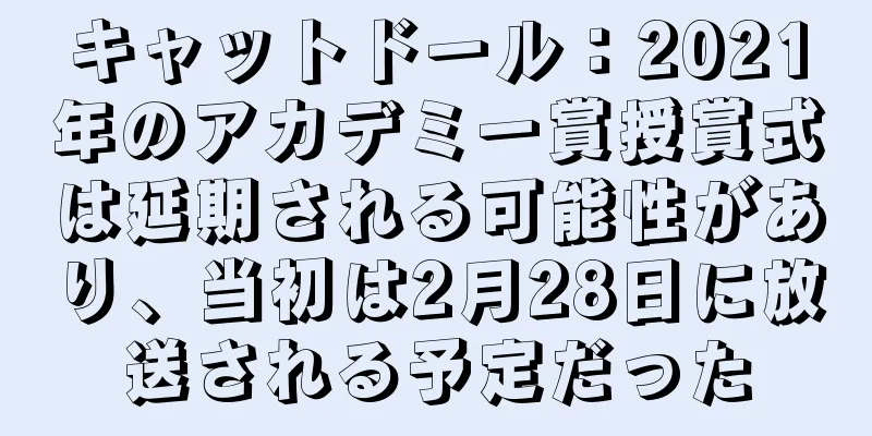 キャットドール：2021年のアカデミー賞授賞式は延期される可能性があり、当初は2月28日に放送される予定だった