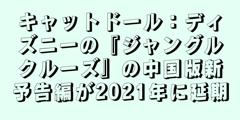 キャットドール：ディズニーの『ジャングルクルーズ』の中国版新予告編が2021年に延期