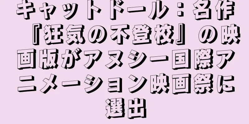 キャットドール：名作『狂気の不登校』の映画版がアヌシー国際アニメーション映画祭に選出