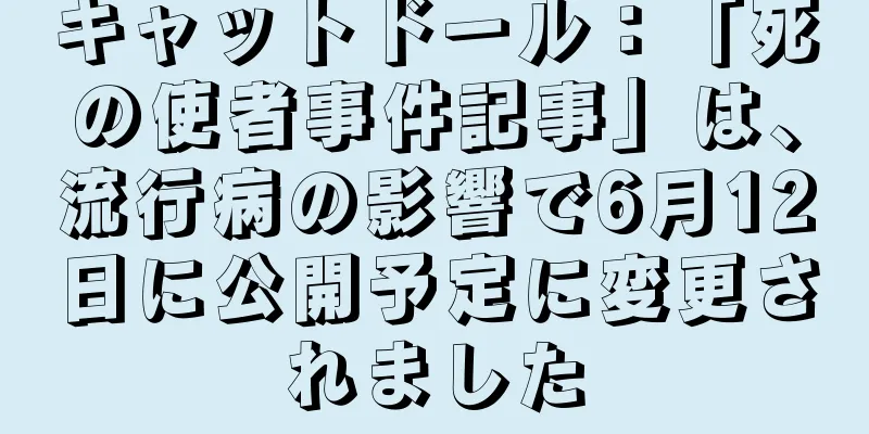 キャットドール：「死の使者事件記事」は、流行病の影響で6月12日に公開予定に変更されました