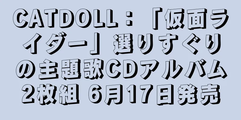 CATDOLL：「仮面ライダー」選りすぐりの主題歌CDアルバム2枚組 6月17日発売