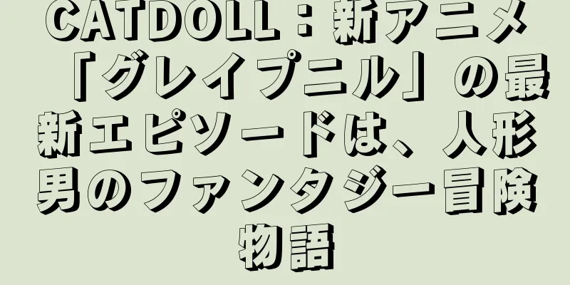 CATDOLL：新アニメ「グレイプニル」の最新エピソードは、人形男のファンタジー冒険物語