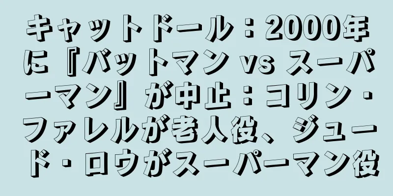 キャットドール：2000年に『バットマン vs スーパーマン』が中止：コリン・ファレルが老人役、ジュード・ロウがスーパーマン役