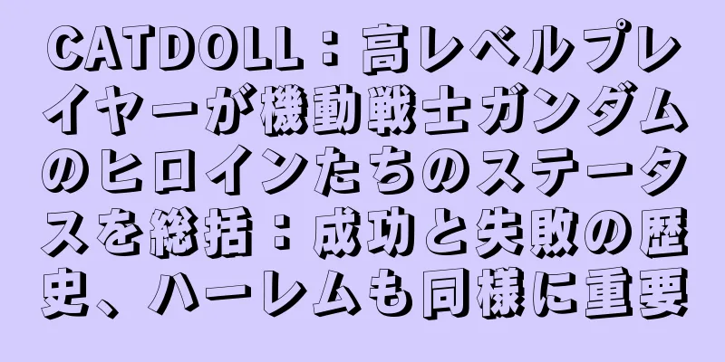 CATDOLL：高レベルプレイヤーが機動戦士ガンダムのヒロインたちのステータスを総括：成功と失敗の歴史、ハーレムも同様に重要