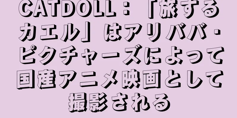 CATDOLL：「旅するカエル」はアリババ・ピクチャーズによって国産アニメ映画として撮影される