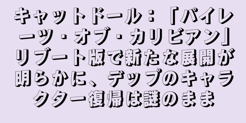 キャットドール：「パイレーツ・オブ・カリビアン」リブート版で新たな展開が明らかに、デップのキャラクター復帰は謎のまま