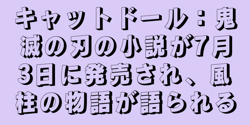 キャットドール：鬼滅の刃の小説が7月3日に発売され、風柱の物語が語られる