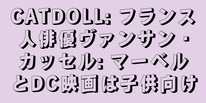 CATDOLL: フランス人俳優ヴァンサン・カッセル: マーベルとDC映画は子供向け