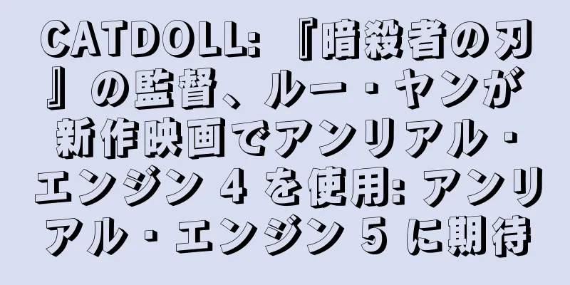 CATDOLL: 『暗殺者の刃』の監督、ルー・ヤンが新作映画でアンリアル・エンジン 4 を使用: アンリアル・エンジン 5 に期待