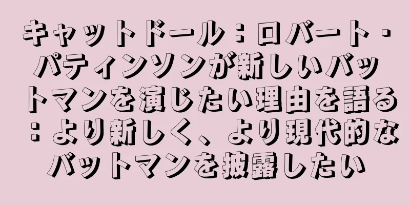 キャットドール：ロバート・パティンソンが新しいバットマンを演じたい理由を語る：より新しく、より現代的なバットマンを披露したい