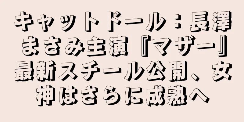 キャットドール：長澤まさみ主演『マザー』最新スチール公開、女神はさらに成熟へ