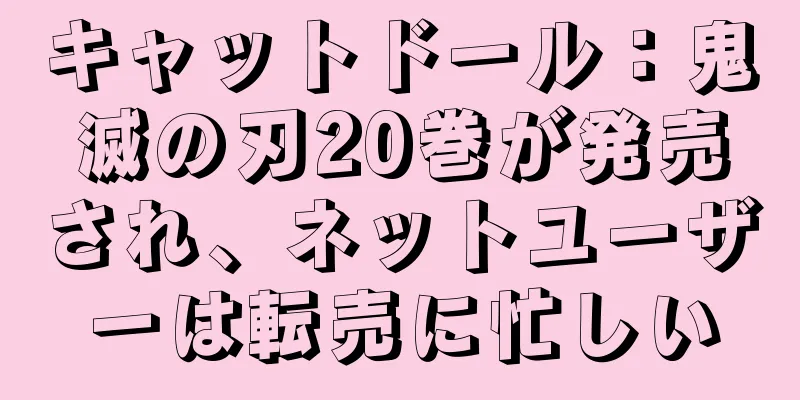 キャットドール：鬼滅の刃20巻が発売され、ネットユーザーは転売に忙しい