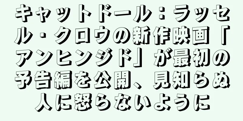 キャットドール：ラッセル・クロウの新作映画「アンヒンジド」が最初の予告編を公開、見知らぬ人に怒らないように