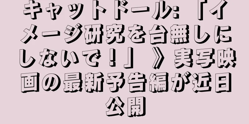キャットドール: 「イメージ研究を台無しにしないで！」 》実写映画の最新予告編が近日公開