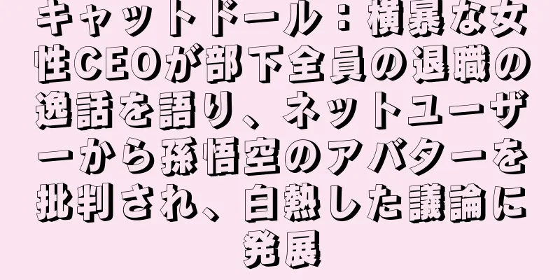 キャットドール：横暴な女性CEOが部下全員の退職の逸話を語り、ネットユーザーから孫悟空のアバターを批判され、白熱した議論に発展