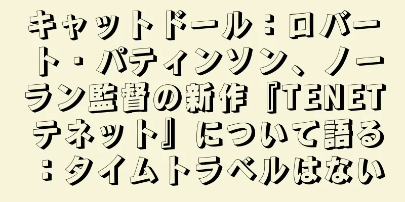 キャットドール：ロバート・パティンソン、ノーラン監督の新作『TENET テネット』について語る：タイムトラベルはない