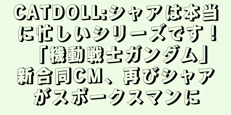 CATDOLL:シャアは本当に忙しいシリーズです！ 「機動戦士ガンダム」新合同CM、再びシャアがスポークスマンに