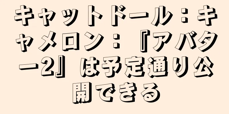 キャットドール：キャメロン：『アバター2』は予定通り公開できる