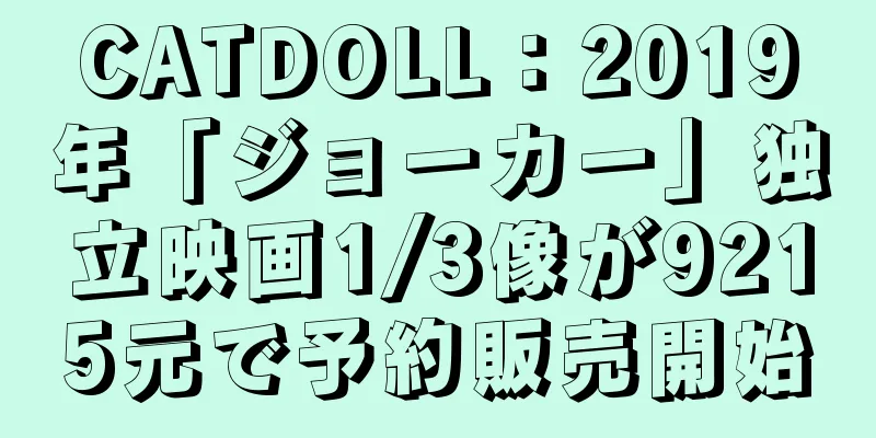 CATDOLL：2019年「ジョーカー」独立映画1/3像が9215元で予約販売開始