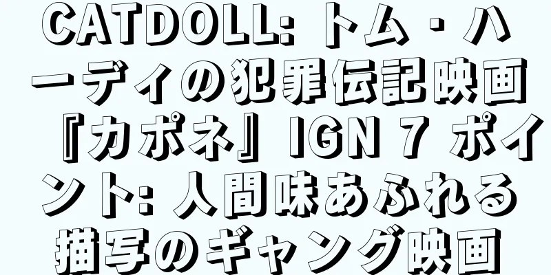 CATDOLL: トム・ハーディの犯罪伝記映画『カポネ』IGN 7 ポイント: 人間味あふれる描写のギャング映画