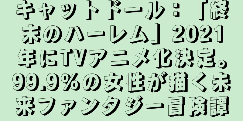 キャットドール：「終末のハーレム」2021年にTVアニメ化決定。99.9％の女性が描く未来ファンタジー冒険譚
