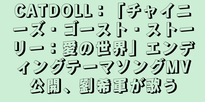 CATDOLL：「チャイニーズ・ゴースト・ストーリー：愛の世界」エンディングテーマソングMV公開、劉希軍が歌う