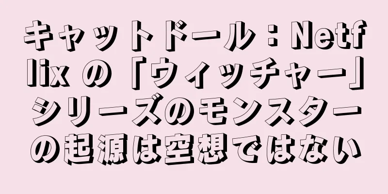 キャットドール：Netflix の「ウィッチャー」シリーズのモンスターの起源は空想ではない