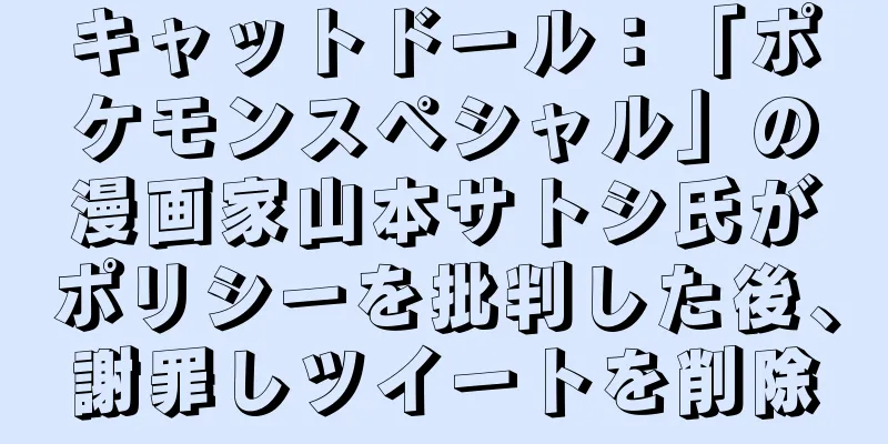 キャットドール：「ポケモンスペシャル」の漫画家山本サトシ氏がポリシーを批判した後、謝罪しツイートを削除