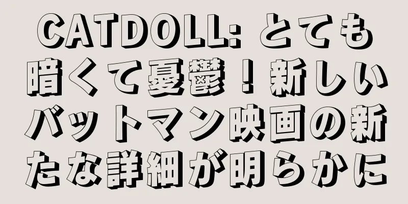 CATDOLL: とても暗くて憂鬱！新しいバットマン映画の新たな詳細が明らかに