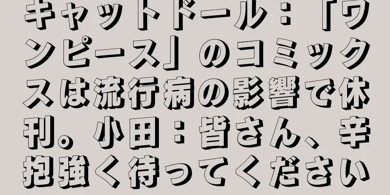 キャットドール：「ワンピース」のコミックスは流行病の影響で休刊。小田：皆さん、辛抱強く待ってください