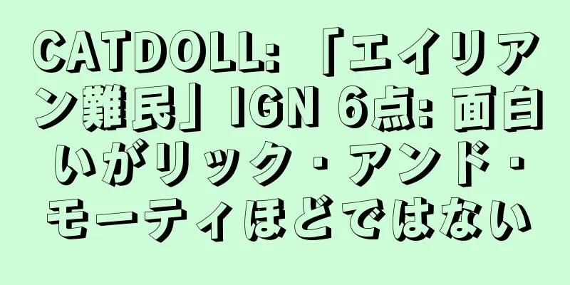 CATDOLL: 「エイリアン難民」IGN 6点: 面白いがリック・アンド・モーティほどではない