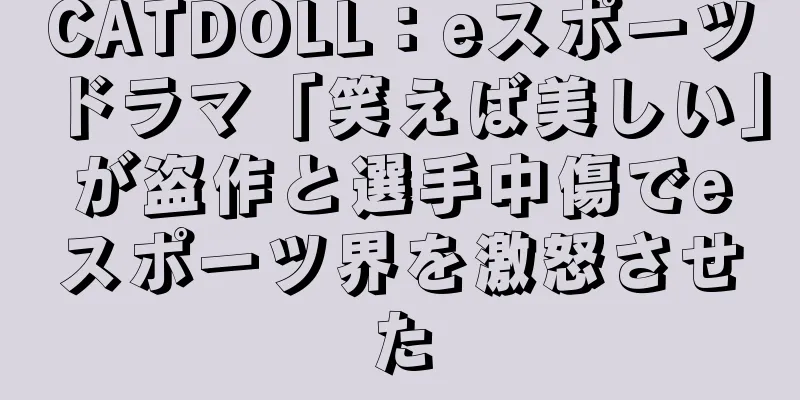 CATDOLL：eスポーツドラマ「笑えば美しい」が盗作と選手中傷でeスポーツ界を激怒させた
