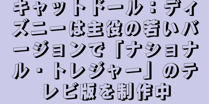 キャットドール：ディズニーは主役の若いバージョンで「ナショナル・トレジャー」のテレビ版を制作中