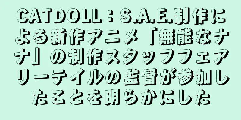CATDOLL：S.A.E.制作による新作アニメ「無能なナナ」の制作スタッフフェアリーテイルの監督が参加したことを明らかにした