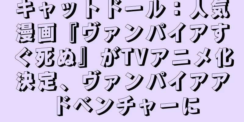 キャットドール：人気漫画『ヴァンパイアすぐ死ぬ』がTVアニメ化決定、ヴァンパイアアドベンチャーに